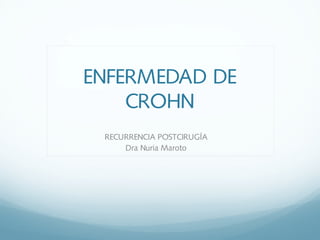 ENFERMEDAD DE
CROHN
RECURRENCIA POSTCIRUGÍA
Dra Nuria Maroto
 