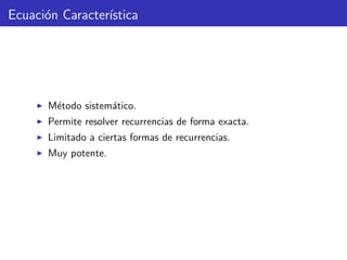 Ecuaci´on Caracter´ıstica
M´etodo sistem´atico.
Permite resolver recurrencias de forma exacta.
Limitado a ciertas formas de recurrencias.
Muy potente.
 