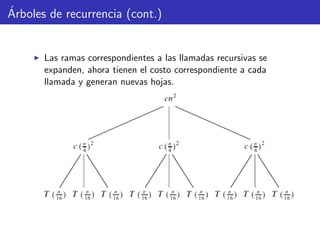 ´Arboles de recurrencia (cont.)
Las ramas correspondientes a las llamadas recursivas se
expanden, ahora tienen el costo correspondiente a cada
llamada y generan nuevas hojas.
 