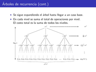 ´Arboles de recurrencia (cont.)
Se sigue expandiendo el ´arbol hasta llegar a un caso base.
En cada nivel se suma el total de operaciones por nivel.
El costo total es la suma de todos los niveles.
 