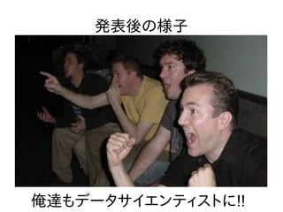発表後の様子
俺達もデータサイエンティストに!!
 