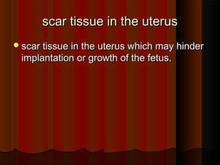 scar tissue in the uterusscar tissue in the uterus
scar tissue in the uterus which may hinderscar tissue in the uterus which may hinder
implantation or growth of the fetus.implantation or growth of the fetus.
 