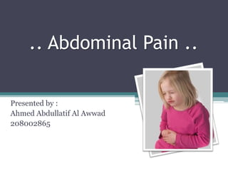 .. Abdominal Pain ..

Presented by :
Ahmed Abdullatif Al Awwad
208002865
 