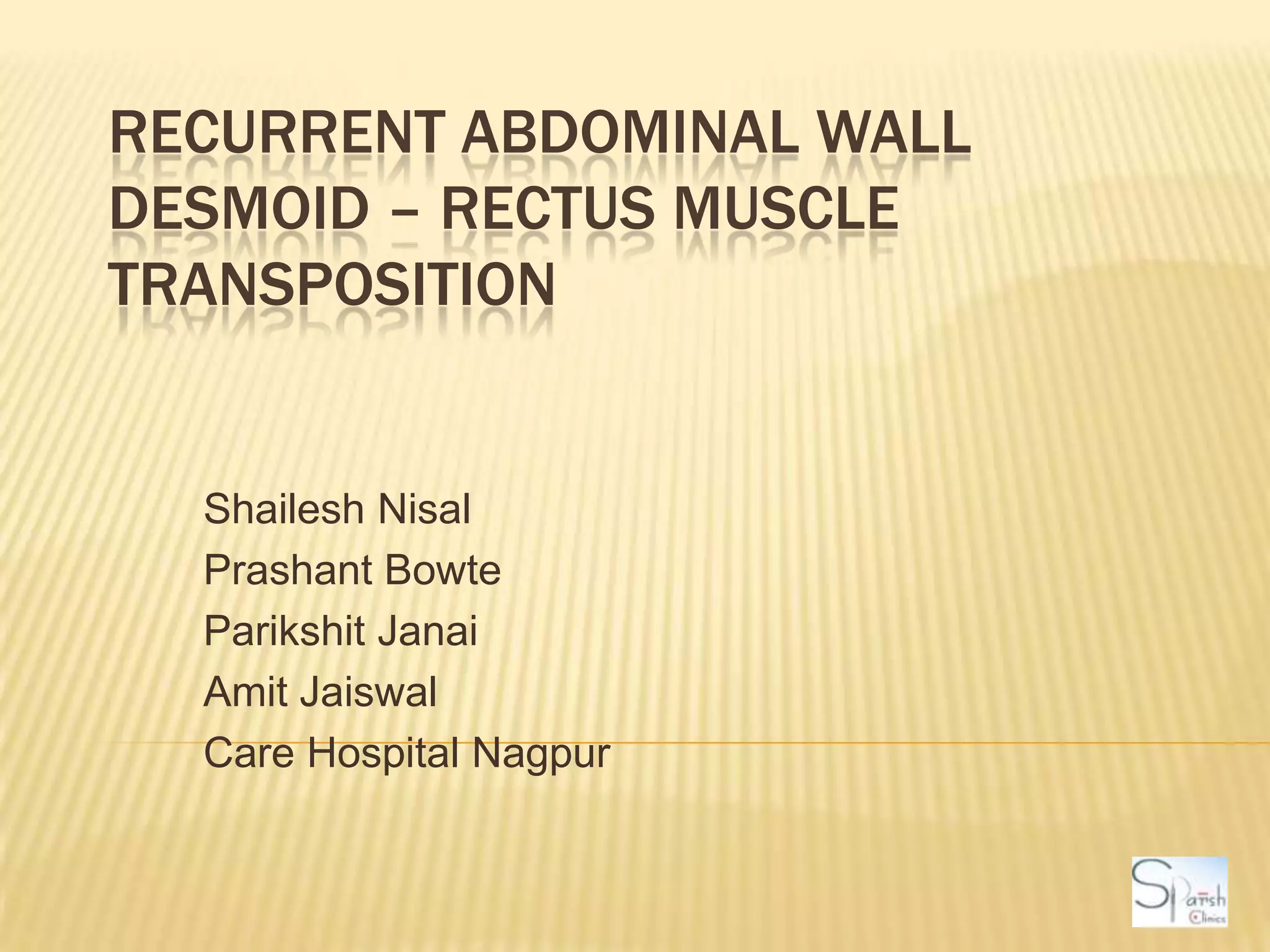 Recurrent Abdominal Wall Desmoid – Rectus Muscle TranspositionShaileshNisalPrashantBowteParikshitJanaiAmitJaiswalCare Hospital Nagpur