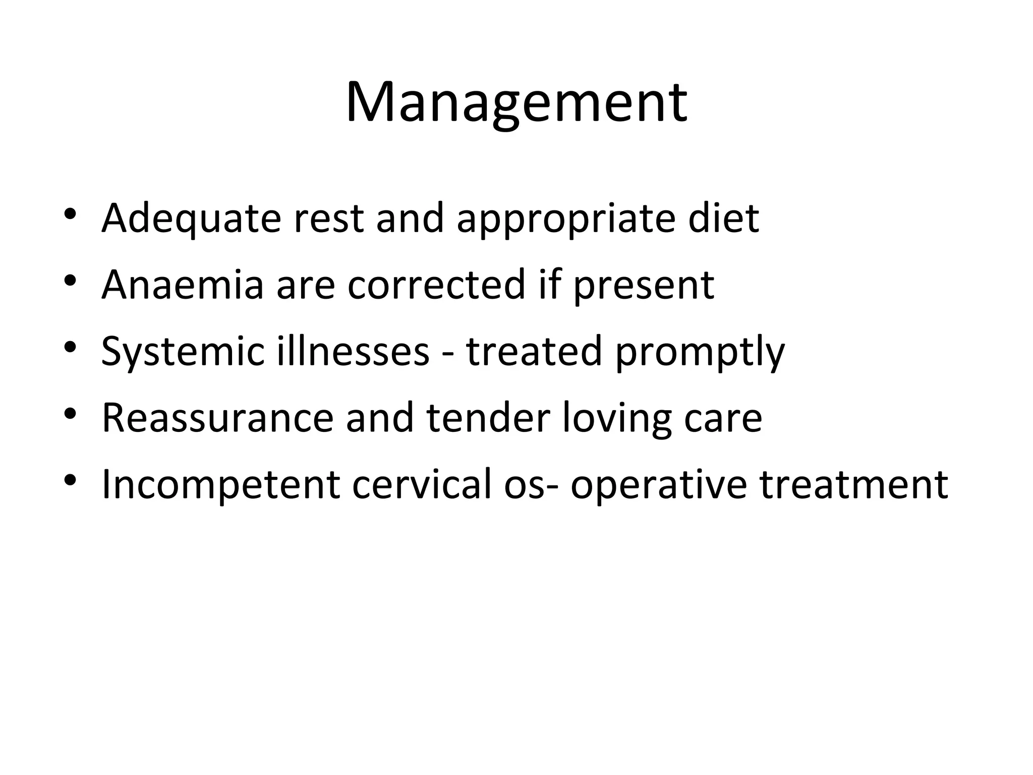 Management
• Adequate rest and appropriate diet
• Anaemia are corrected if present
• Systemic illnesses - treated promptly
• Reassurance and tender loving care
• Incompetent cervical os- operative treatment
 