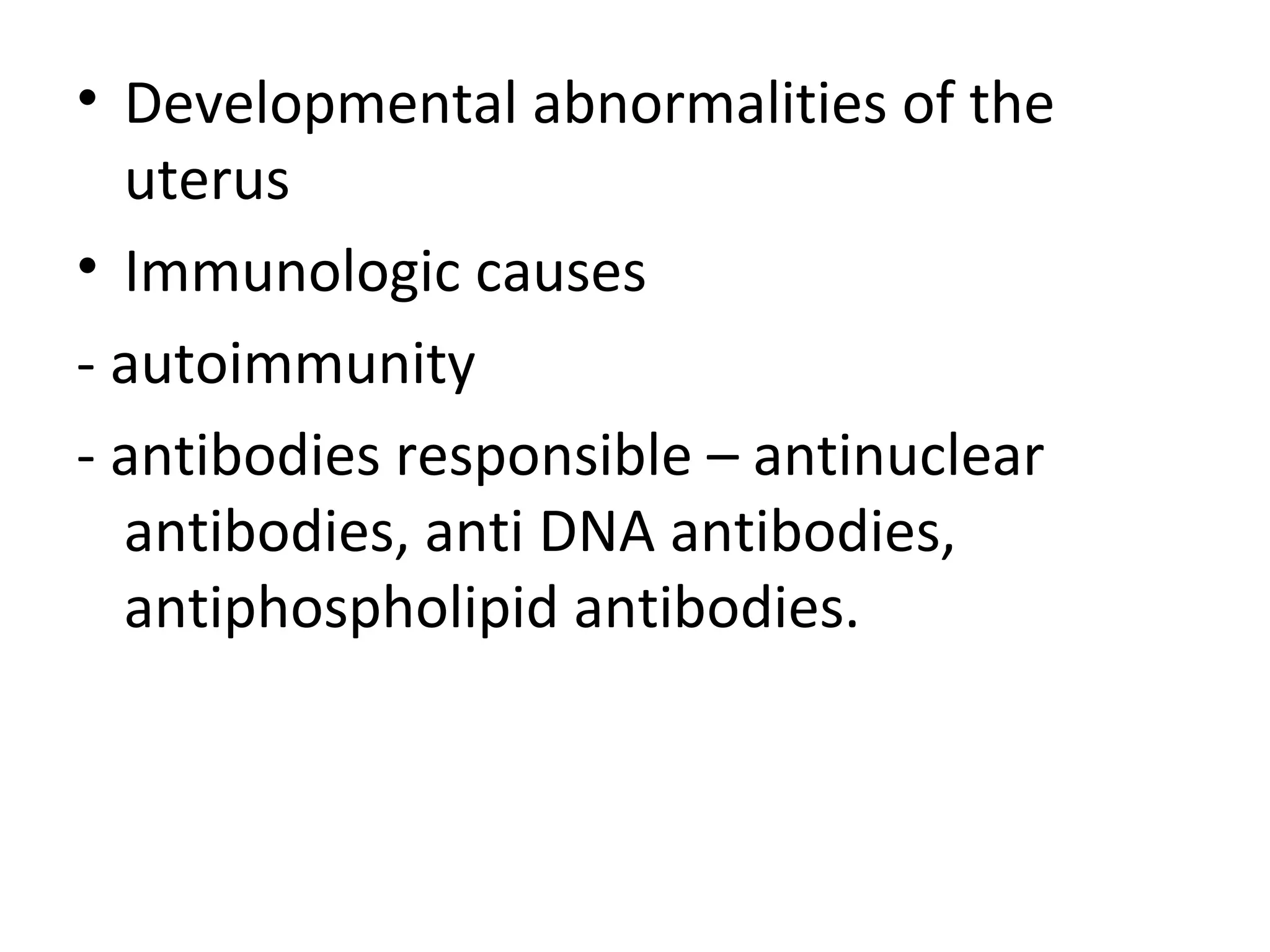 • Developmental abnormalities of the
uterus
• Immunologic causes
- autoimmunity
- antibodies responsible – antinuclear
antibodies, anti DNA antibodies,
antiphospholipid antibodies.
 