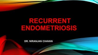 RECURRENT
ENDOMETRIOSIS
DR. NIRANJAN CHAVAN
 