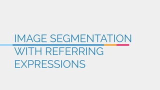 IMAGE SEGMENTATION
WITH REFERRING
EXPRESSIONS
 