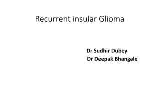 Recurrent insular Glioma
Dr Sudhir Dubey
Dr Deepak Bhangale
 