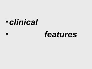 •clinical
• features
 