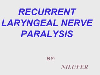 RECURRENT
LARYNGEAL NERVE
PARALYSIS
BY:
NILUFER
 