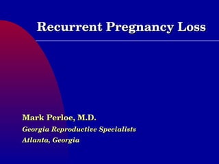 Recurrent Pregnancy Loss Mark Perloe, M.D. Georgia Reproductive Specialists Atlanta, Georgia 