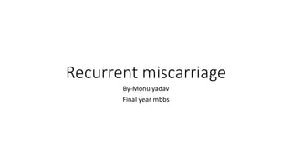 Recurrent miscarriage
By-Monu yadav
Final year mbbs
 