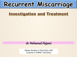 dr. Mohamed Alajami
Higher Studies in Obs.Gyne- MD
Lecturer in HAMA University
Recurrent Miscarriage
 