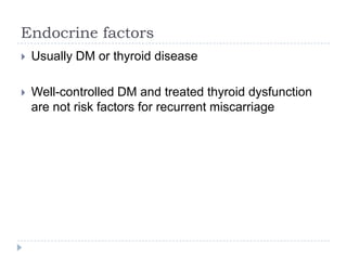 Endocrine factors
 Usually DM or thyroid disease
 Well-controlled DM and treated thyroid dysfunction
are not risk factors for recurrent miscarriage
 