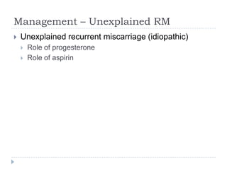 Management – Unexplained RM
 Unexplained recurrent miscarriage (idiopathic)
 Role of progesterone
 Role of aspirin
 