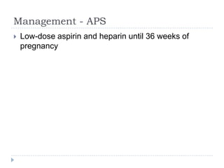 Management - APS
 Low-dose aspirin and heparin until 36 weeks of
pregnancy
 