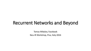 Recurrent Networks and Beyond
Tomas Mikolov, Facebook
Neu-IR Workshop, Pisa, Italy 2016
 