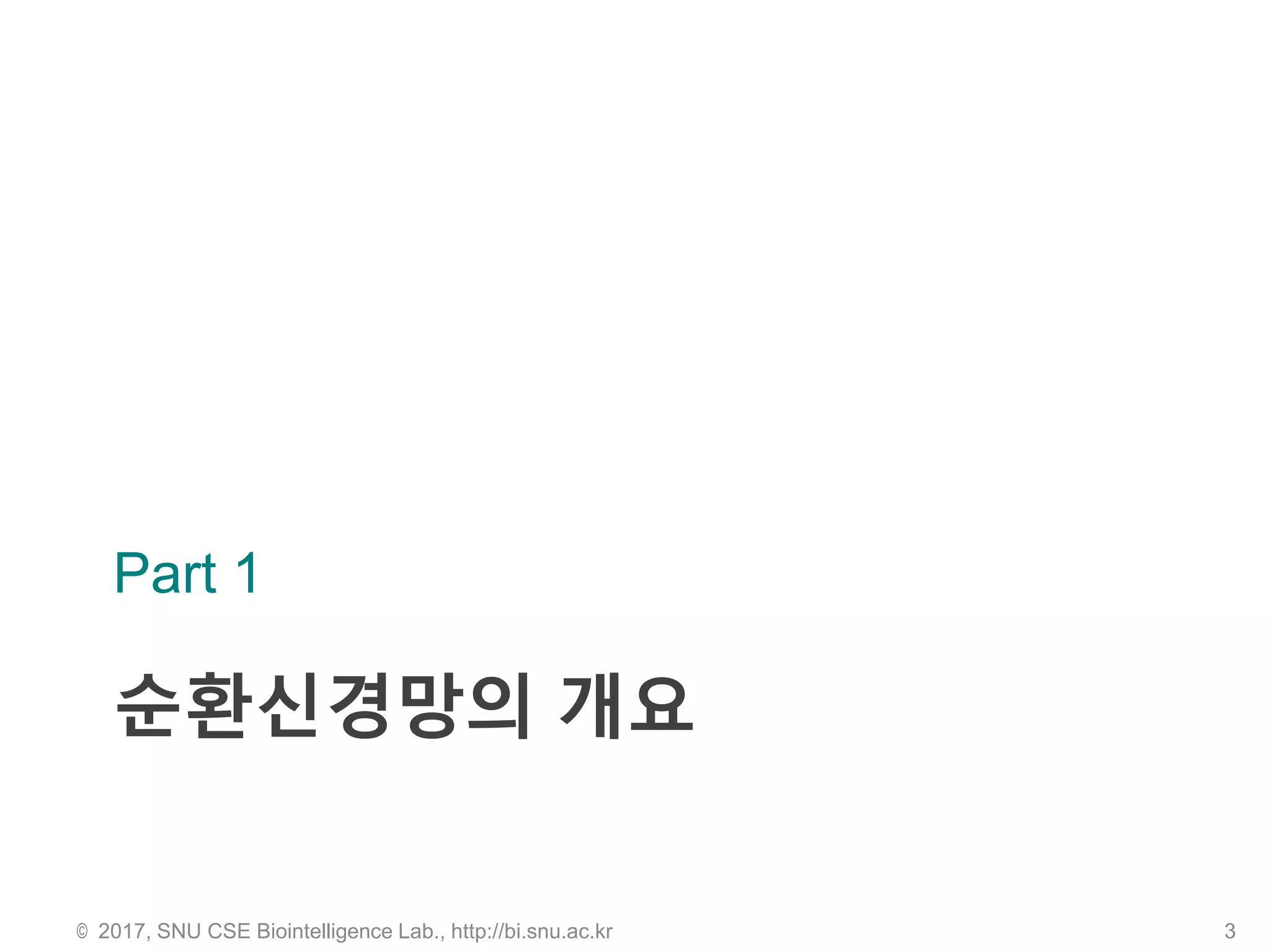 순환신경망의 개요
Part 1
© 2017, SNU CSE Biointelligence Lab., http://bi.snu.ac.kr 3
 