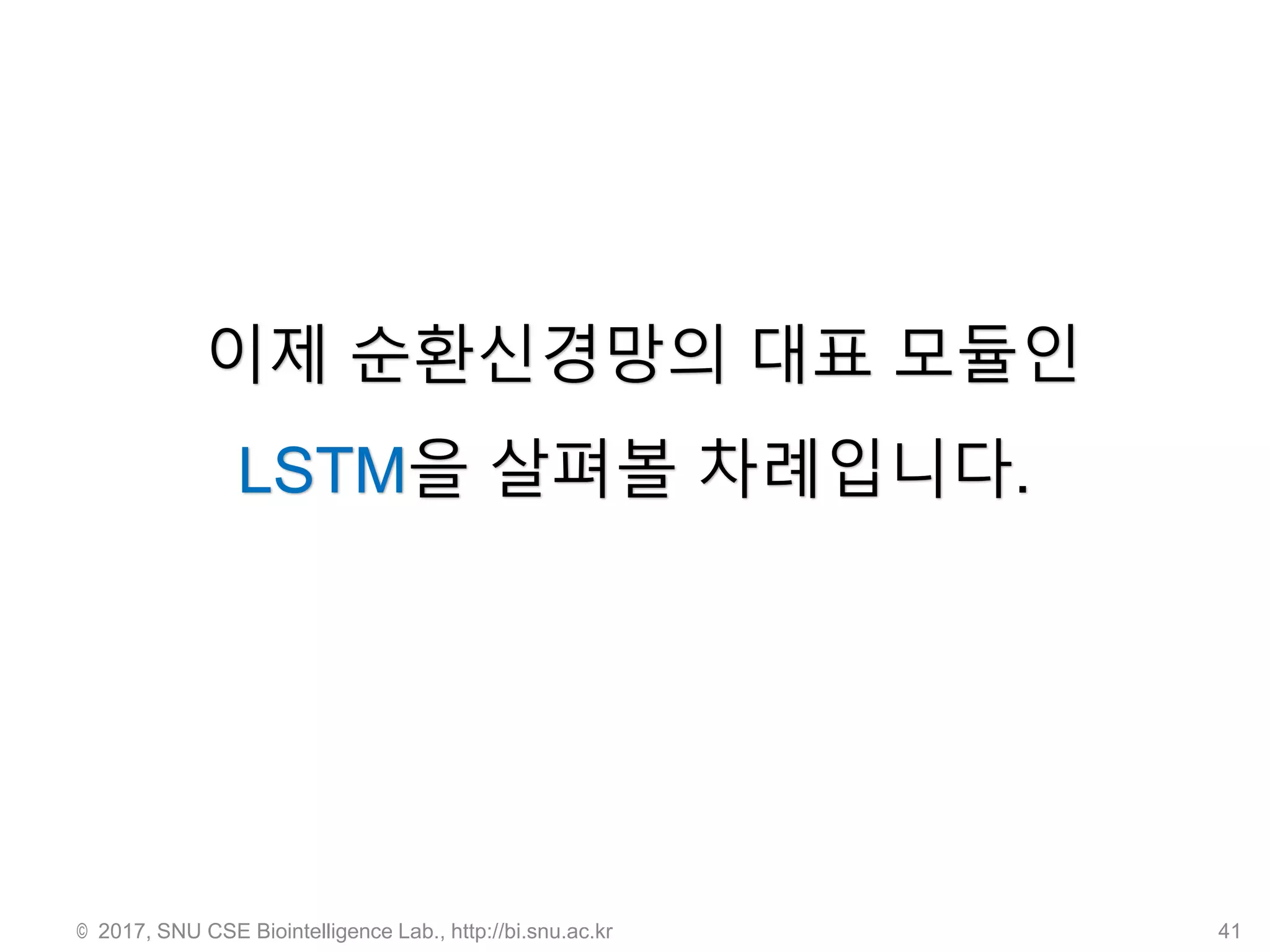 © 2017, SNU CSE Biointelligence Lab., http://bi.snu.ac.kr 41
이제 순환신경망의 대표 모듈인
LSTM을 살펴볼 차례입니다.
 