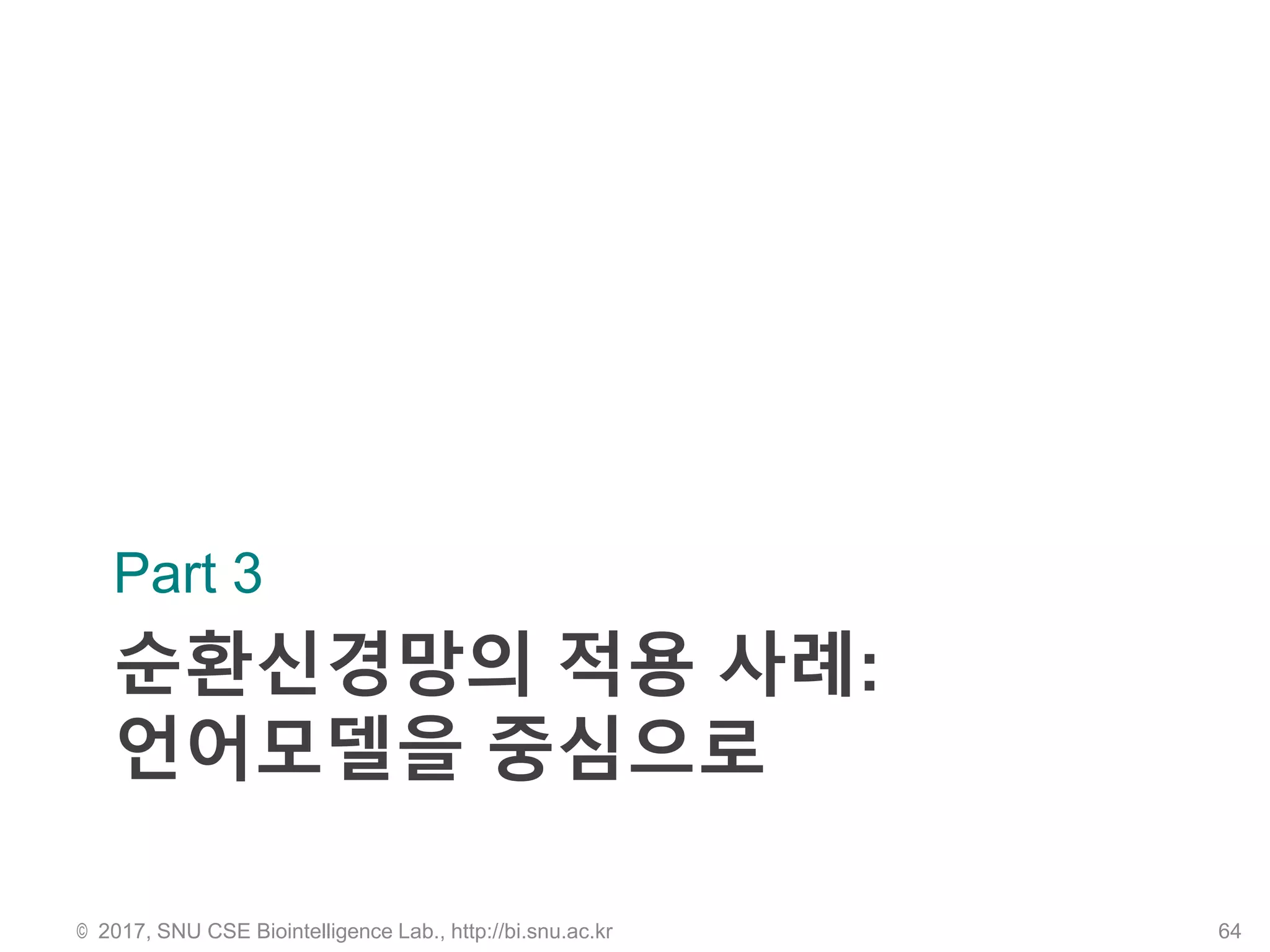 순환신경망의 적용 사례:
언어모델을 중심으로
Part 3
© 2017, SNU CSE Biointelligence Lab., http://bi.snu.ac.kr 64
 
