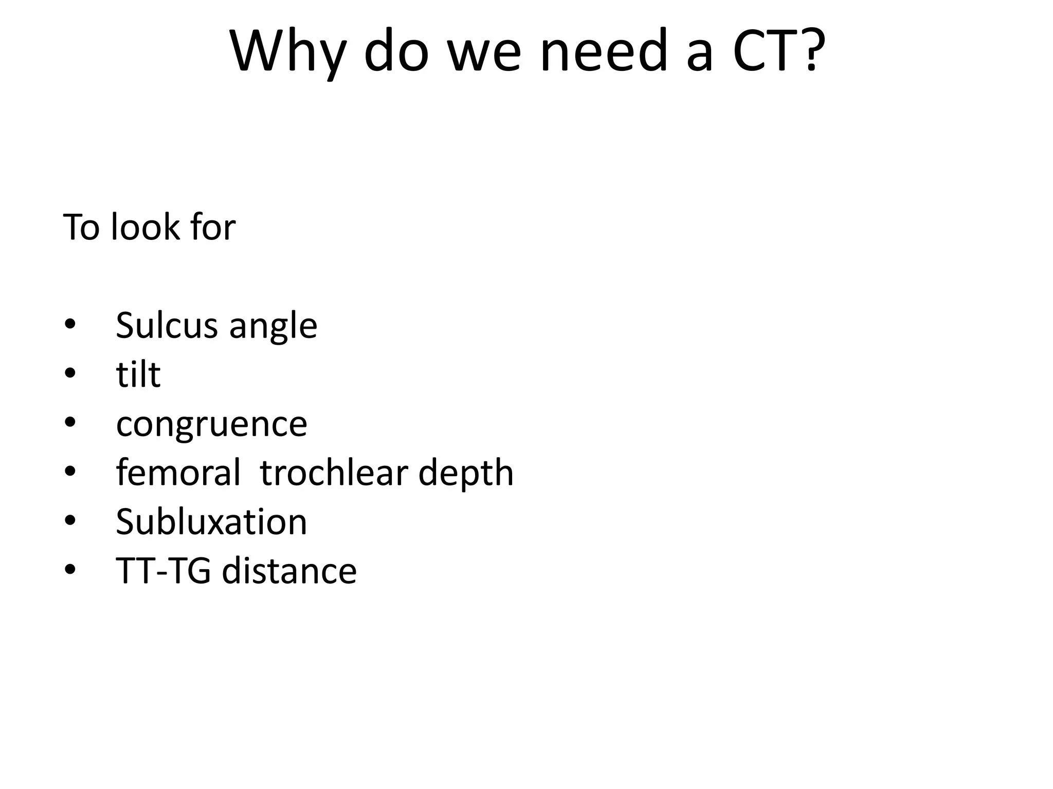 Why do we need a CT?
To look for
• Sulcus angle
• tilt
• congruence
• femoral trochlear depth
• Subluxation
• TT-TG distance
 