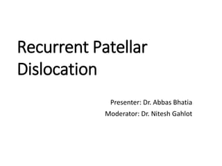 Recurrent Patellar
Dislocation
Presenter: Dr. Abbas Bhatia
Moderator: Dr. Nitesh Gahlot
 
