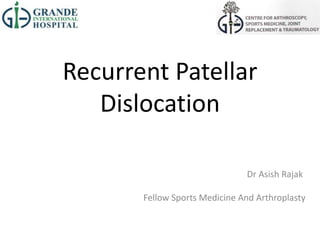 Recurrent Patellar
Dislocation
Dr Asish Rajak
Fellow Sports Medicine And Arthroplasty
 