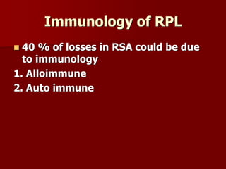 Immunology of RPL
 40 % of losses in RSA could be due
to immunology
1. Alloimmune
2. Auto immune
 