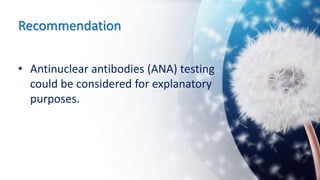 Recommendation
• Antinuclear antibodies (ANA) testing
could be considered for explanatory
purposes.
 