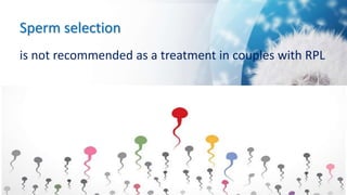 Sperm selection
is not recommended as a treatment in couples with RPL
 