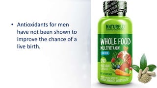 • Antioxidants for men
have not been shown to
improve the chance of a
live birth.
 