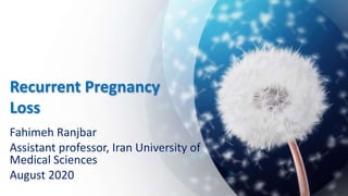 Recurrent Pregnancy
Loss
Fahimeh Ranjbar
Assistant professor, Iran University of
Medical Sciences
August 2020
 
