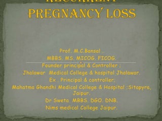 Prof. M.C.Bansal .
MBBS. MS. MICOG. FICOG.
Founder principal & Controller ;
Jhalawar Medical College & hospital Jhalawar.
Ex . Principal & controller;
Mahatma Ghandhi Medical College & Hospital ;Sitapyra,
Jaipur.
Dr Sweta MBBS. DGO. DNB.
Nims medical College Jaipur.
.
 