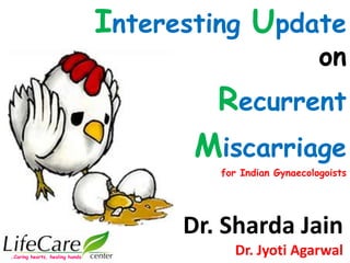 Interesting Update
on
Recurrent
Miscarriage
for Indian Gynaecologoists
…Caring hearts, healing hands
Dr. Sharda Jain
Dr. Jyoti Agarwal
 