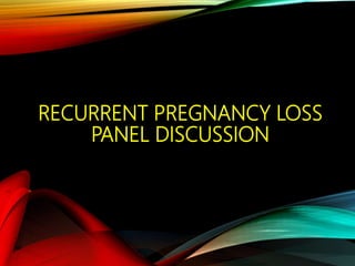 RECURRENT PREGNANCY LOSS
PANEL DISCUSSION
 
