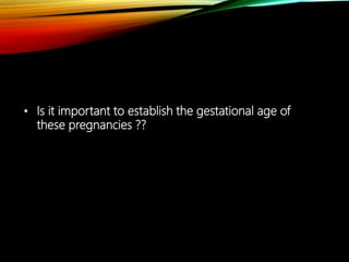 • Is it important to establish the gestational age of
these pregnancies ??
 