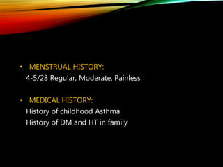 • MENSTRUAL HISTORY:
4-5/28 Regular, Moderate, Painless
• MEDICAL HISTORY:
History of childhood Asthma
History of DM and HT in family
 