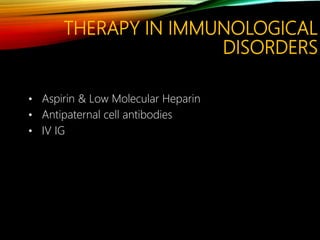 THERAPY IN IMMUNOLOGICAL
DISORDERS
• Aspirin & Low Molecular Heparin
• Antipaternal cell antibodies
• IV IG
 
