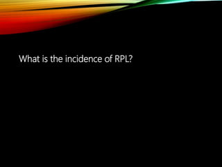 What is the incidence of RPL?
 