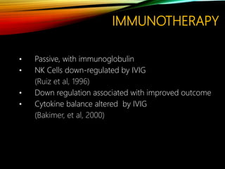 IMMUNOTHERAPY
• Passive, with immunoglobulin
• NK Cells down-regulated by IVIG
(Ruiz et al, 1996)
• Down regulation associated with improved outcome
• Cytokine balance altered by IVIG
(Bakimer, et al, 2000)
 