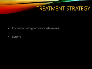 TREATMENT STRATEGY
• Correction of hyperhomocysteinemia
• LMWH
 