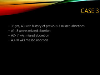 CASE 3
• 35 yrs, A3 with history of previous 3 missed abortions
• A1- 8 weeks missed abortion
• A2- 7 wks missed aboretion
• A3-10 wks missed abortion
 