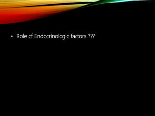 • Role of Endocrinologic factors ???
 