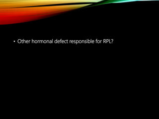 • Other hormonal defect responsible for RPL?
 