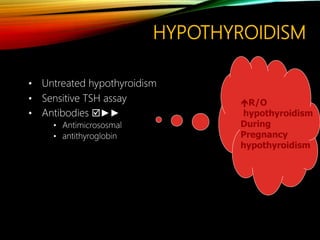 HYPOTHYROIDISM
• Untreated hypothyroidism
• Sensitive TSH assay
• Antibodies ►►
• Antimicrososmal
• antithyroglobin
R/O
hypothyroidism
During
Pregnancy
hypothyroidism
 
