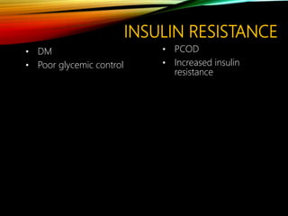 INSULIN RESISTANCE
• DM
• Poor glycemic control
• PCOD
• Increased insulin
resistance
 