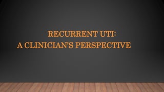 RECURRENT UTI:
A CLINICIAN’S PERSPECTIVE
 
