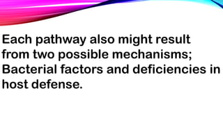 Each pathway also might result
from two possible mechanisms;
Bacterial factors and deficiencies in
host defense.
 