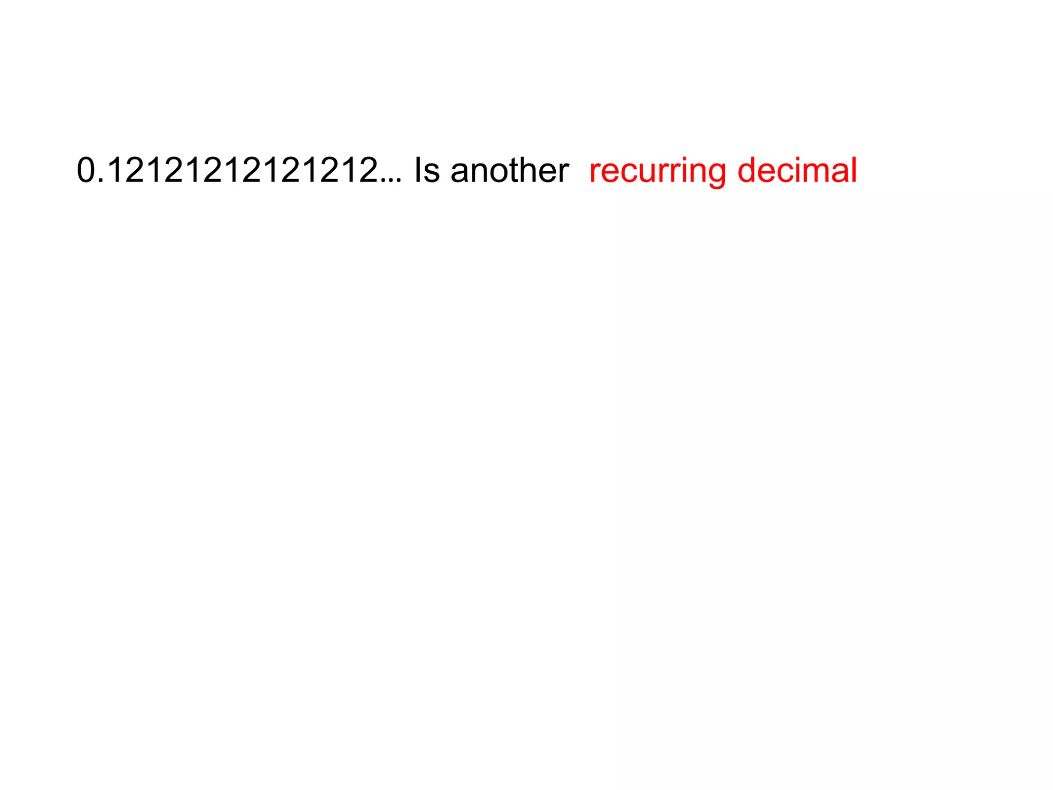 0.12121212121212… Is another  recurring decimal
